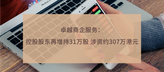 卓越商(shang)齊(qi)服務(wu):控股股東再增持31萬股 涉資(zi)約307萬港元