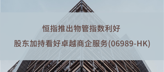 恒指推出物(wù)筦(guan)指數(shu)利好 股東加(jia)持看好卓越商(shang)齊(qi)服務(wu)(06989-HK)